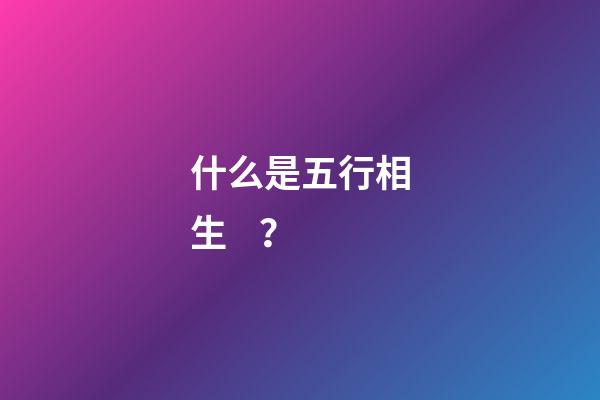 什么是五行相生？